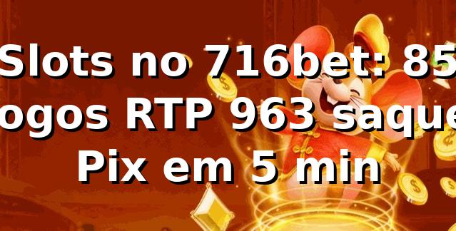 Slots no 716bet: +85 jogos, RTP 96,3%, saque Pix em 5 min 📊
